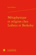 Couverture du livre « Métaphysique et religion chez Leibniz et Berkeley » de Laure Pedrono aux éditions Classiques Garnier