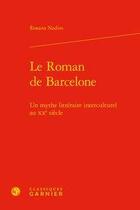 Couverture du livre « Le roman de Barcelone ; un mythe littéraire interculturel au XXe siècle » de Roxana Nadim aux éditions Classiques Garnier