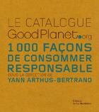 Couverture du livre « Le catalogue goodplanet.org ; 1000 façons de consommer responsable » de Yann Arthus-Bertrand aux éditions La Martiniere