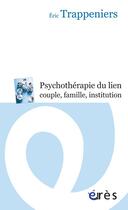 Couverture du livre « Psychothérapie du lien, couple, famille » de Eric Trappeniers aux éditions Eres