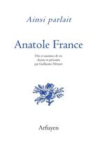 Couverture du livre « Ainsi parlait Tome 39 : Anatole France : dits et maximes de vie » de Anatole France aux éditions Arfuyen