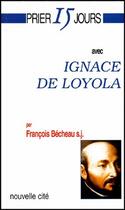 Couverture du livre « Prier 15 jours avec... : Ignace de Loyola » de Francois Becheau aux éditions Nouvelle Cite