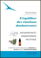 Couverture du livre « L'équilibre des émotions douloureuses ; naturopathie et aromathérapie holistique » de Cecile Ellert aux éditions Amyris