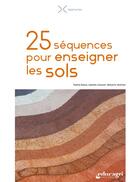 Couverture du livre « 25 séquences pour enseigner les sols » de Sophie Raous et Isabelle Letissier et Marjorie Ubertosi aux éditions Educagri