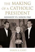 Couverture du livre « The Making of a Catholic President: Kennedy vs. Nixon 1960 » de Casey Shaun aux éditions Oxford University Press Usa