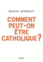Couverture du livre « Comment peut-on être catholique ? » de Denis Moreau aux éditions Seuil