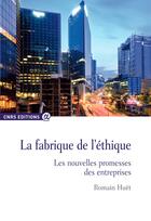 Couverture du livre « La fabrique de l'éthique ; les nouvelles promesses des entreprises » de Romain Huet aux éditions Cnrs