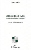 Couverture du livre « APPRENDRE ET FAIRE : Vers une épistémologie de la pratique ? » de Patrice Pelpel aux éditions Editions L'harmattan