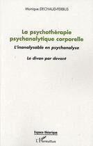 Couverture du livre « La psychothérapie psychanalytique corporelle ; l'inanalysable en psychanalyse ; le divan par devant » de Monique Dechaud-Ferbus aux éditions L'harmattan