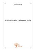 Couverture du livre « Un banc sur les collines de Buda » de Merlin Orval aux éditions Editions Edilivre