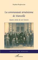 Couverture du livre « La communauté arménienne de Marseille ; quatre siècles de son histoire » de Stephane Boghossian aux éditions Editions L'harmattan