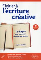 Couverture du livre « S'initier à l'écriture creative ; 12 étapes pour apprivoiser et libérer son écriture » de Segolene Chailley aux éditions Ellipses