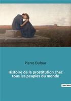 Couverture du livre « Histoire de la prostitution chez tous les peuples du monde » de Pierre Dufour aux éditions Culturea