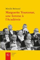 Couverture du livre « Marguerite Yourcenar, une femme à l'Académie : malgré eux, malgré elle... » de Mireille Bremond aux éditions Classiques Garnier