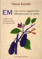 Couverture du livre « EM ; les micro-organismes efficaces pour le jardin » de Tatsuo Kuroda aux éditions Courrier Du Livre