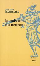 Couverture du livre « La naissance du neurone ; constitution d'un objet scientifique au XX siècle » de Renaud Barbaras aux éditions Vrin
