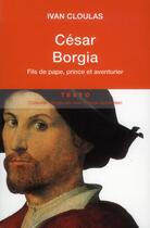 Couverture du livre « César Borgia ; fils de pape, prince et aventurier » de Ivan Cloulas aux éditions Tallandier