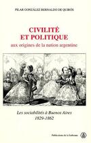 Couverture du livre « Civilité et politique ; aux origines de la nation Argentine ; les sociabilités à Buenos Aires, 1829-1862 » de Pilar Gonzales Bernaldo De Quiros aux éditions Sorbonne Universite Presses