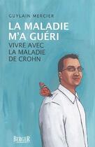 Couverture du livre « La maladie m'a guéri ; civre avec la maladie de Crohn » de Guylain Mercier aux éditions Berger