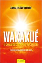 Couverture du livre « Wakakue : le chaman qui communique avec le soleil ; l'initiation des marcheurs de l'arc-en-ciel » de Atawallpa Oviedo Freire aux éditions Ambre