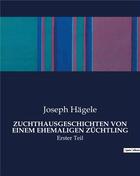 Couverture du livre « ZUCHTHAUSGESCHICHTEN VON EINEM EHEMALIGEN ZÜCHTLING : Erster Teil » de Joseph Hägele aux éditions Culturea