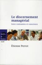 Couverture du livre « Le discernement managérial ; choisir, décider, agir » de Perrot Etienne aux éditions Desclee De Brouwer