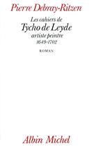 Couverture du livre « Les cahiers de tycho de leyde, artiste peintre, 1649-1702 » de Pierre Debray-Ritzen aux éditions Albin Michel