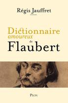 Couverture du livre « Dictionnaire amoureux de flaubert » de Regis Jauffret aux éditions Plon