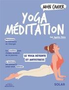 Couverture du livre « Mon cahier : yoga méditation : le yoga détente et antistress » de Mademoiselle Eve et Alice Wietzel et Agathe Thine aux éditions Solar