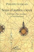 Couverture du livre « SOUS D'AUTRES CIEUX : Itinéraire d'un manager à l'international » de Philippe Guerlain aux éditions Editions L'harmattan