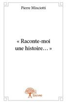 Couverture du livre « « raconte-moi une histoire ... » » de Pierre Minciotti aux éditions Edilivre
