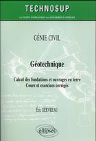 Couverture du livre « Genie civil - geotechnique - calcul des fondations et ouvrages en terre - cours et exercices corrige » de Eric Gervreau aux éditions Ellipses