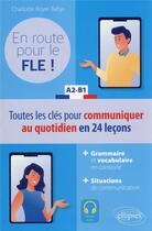 Couverture du livre « En route pour le FLE ! A2-B1 : toutes les clés pour communiquer au quotidien en français en 24 leçons » de Charlotte Royer Bahja aux éditions Ellipses