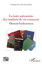 Couverture du livre « La juste autonomie des instituts de vie consacrée ; éléments fondamentaux » de Voahaginirina Claire Ravaoarisoa aux éditions L'harmattan