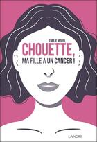 Couverture du livre « Chouette, ma fille a un cancer ! » de Emilie Morel aux éditions Lanore