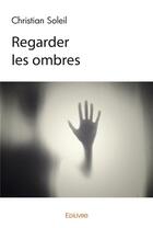 Couverture du livre « Regarder les ombres » de Christian Soleil aux éditions Edilivre