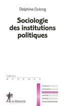 Couverture du livre « Sociologie des institutions politiques » de Delphine Dulong aux éditions La Decouverte