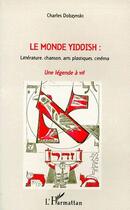 Couverture du livre « Le monde yiddish : une légende à vif ; littérature, chanson, arts plastiques, cinéma » de Charles Dobzynski aux éditions L'harmattan