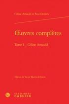 Couverture du livre « Oeuvres complètes Tome 1 ; Céline Arnauld » de Celine Arnauld et Paul Dermee aux éditions Classiques Garnier