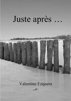 Couverture du livre « Juste apres ... » de Ezquera Valentine aux éditions Lulu