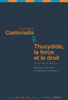 Couverture du livre « Thucydide, la force et le droit ; ce qui fait la Grèce t.3 ; séminaires 1984-1985 ; la création humaine IV » de Cornelius Castoriadis aux éditions Seuil