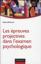 Couverture du livre « Les épreuves projectives dans l'examen psychologique (2e édition) » de Pascal Roman aux éditions Dunod