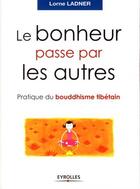 Couverture du livre « Le bonheur passe par les autres ; pratique du bouddhisme tibétain » de Lorne Ladner aux éditions Organisation