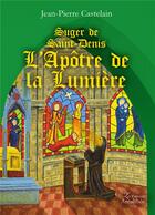 Couverture du livre « Suger de Saint-Denis l'apôtre de la lumière » de Jean-Pierre Castelain aux éditions Amalthee