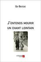Couverture du livre « J'entends mourir un chant lointain » de Guy Breteche aux éditions Editions Du Net