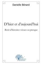 Couverture du livre « D'hier et d'aujourd'hui - recit d'histoires vecues ou presque » de Benard Danielle aux éditions Edilivre