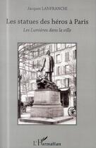 Couverture du livre « Les statues des héros à Paris ; les lumières dans la ville » de Jacques Lanfranchi aux éditions L'harmattan