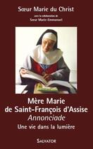 Couverture du livre « Mère Marie de Saint François d'Assise Annonciade ; une vie dans la lumière » de Soeur Marie Du Christ et Soeur Marie-Emmanuel aux éditions Salvator