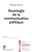 Couverture du livre « Sociologie de la communication politique » de Philippe Riutort aux éditions La Decouverte