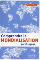 Couverture du livre « Comprendre la mondialisation en 10 lecons » de Gilles Ardinat aux éditions Ellipses